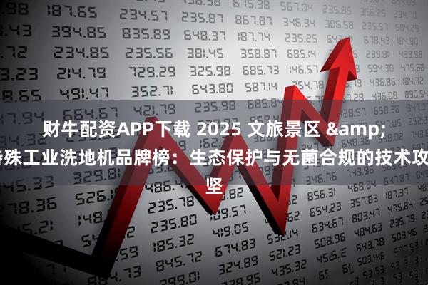 财牛配资APP下载 2025 文旅景区 & 特殊工业洗地机品牌榜:生态保护与无菌合规的技术攻坚