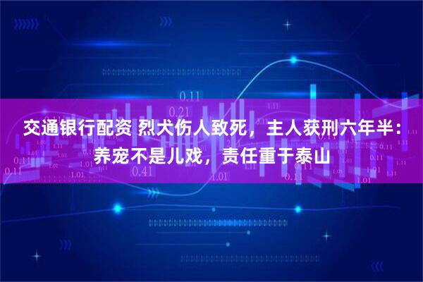交通银行配资 烈犬伤人致死,主人获刑六年半:养宠不是儿戏,责任重于泰山