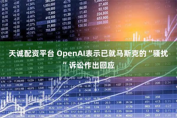 天诚配资平台 OpenAI表示已就马斯克的“骚扰”诉讼作出回应