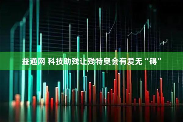 益通网 科技助残让残特奥会有爱无“碍”