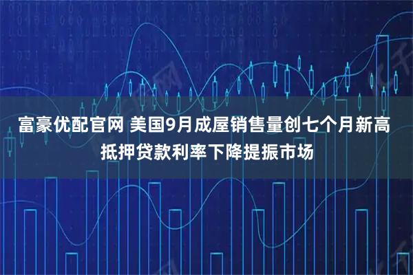 富豪优配官网 美国9月成屋销售量创七个月新高 抵押贷款利率下降提振市场