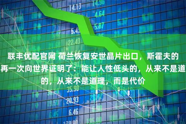 联丰优配官网 荷兰恢复安世晶片出口，斯霍夫的改口，不过是再一次向世界证明了：能让人性低头的，从来不是道理，而是代价