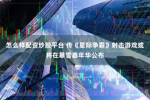 怎么样配资炒股平台 传《星际争霸》射击游戏或将在暴雪嘉年华公布