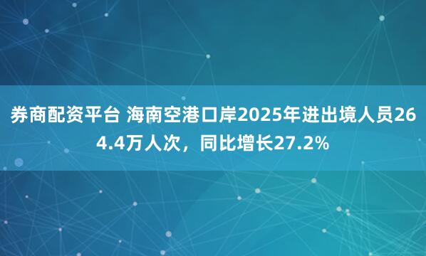 券商配资平台 海南空港口岸2025年进出境人员264.4万人次，同比增长27.2%