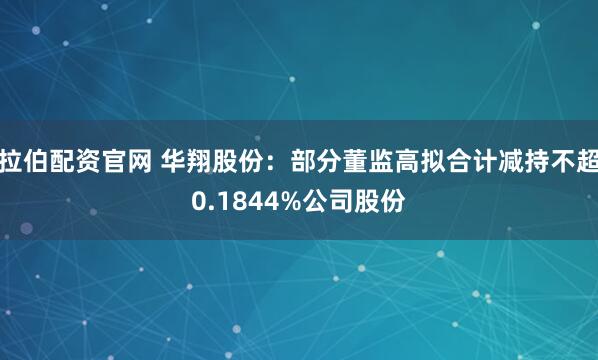 拉伯配资官网 华翔股份：部分董监高拟合计减持不超0.1844%公司股份