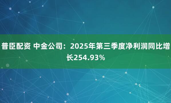普臣配资 中金公司:2025年第三季度净利润同比增长254.93%