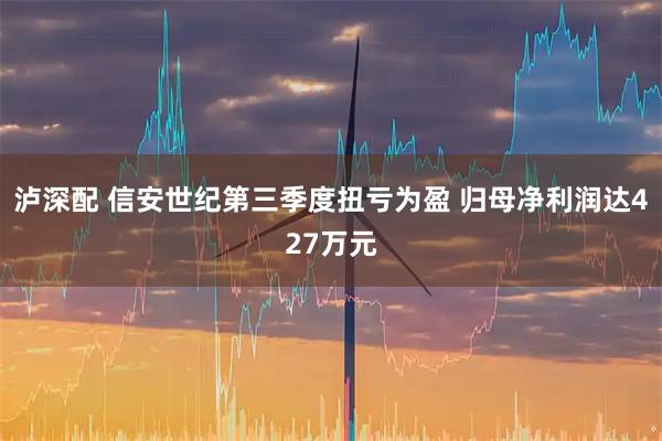 泸深配 信安世纪第三季度扭亏为盈 归母净利润达427万元